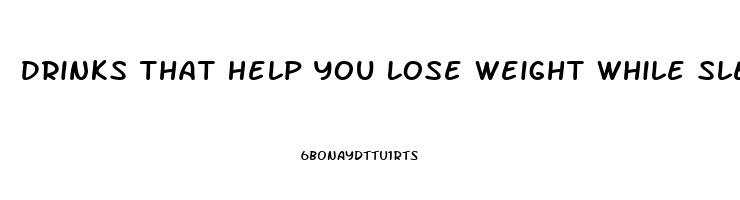 Drinks That Help You Lose Weight While Sleeping