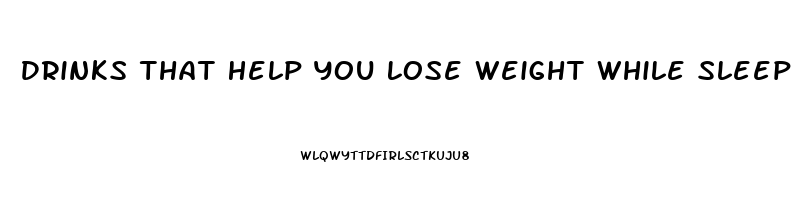 Drinks That Help You Lose Weight While Sleeping