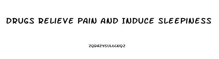 Drugs Relieve Pain And Induce Sleepiness