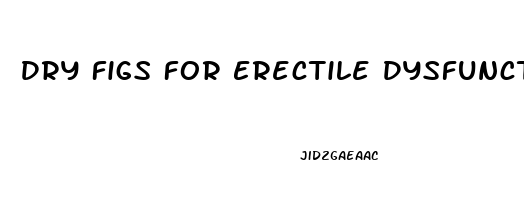 Dry Figs For Erectile Dysfunction