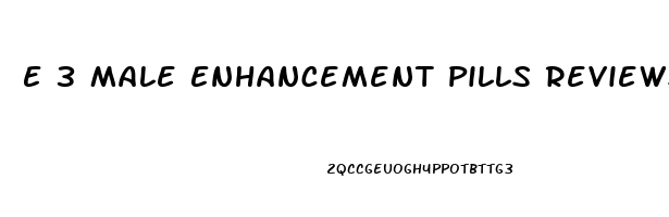 E 3 Male Enhancement Pills Reviews