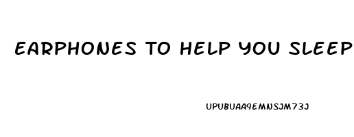 Earphones To Help You Sleep