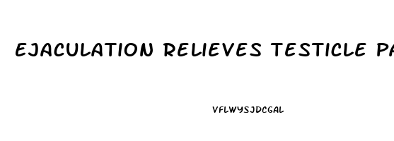 Ejaculation Relieves Testicle Pain