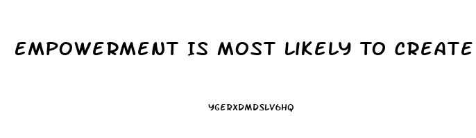Empowerment Is Most Likely To Create Disharmony And Dysfunction When Workers