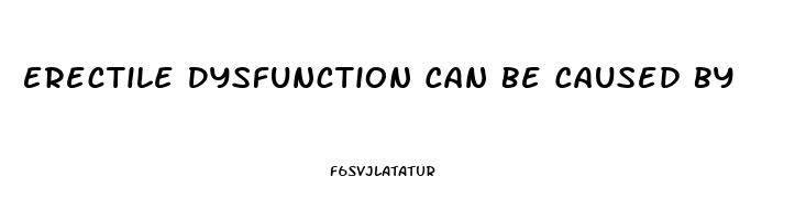 Erectile Dysfunction Can Be Caused By