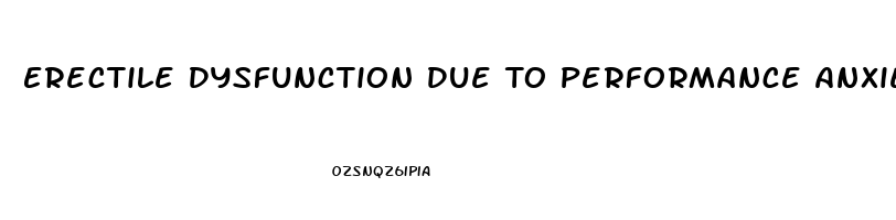 Erectile Dysfunction Due To Performance Anxiety