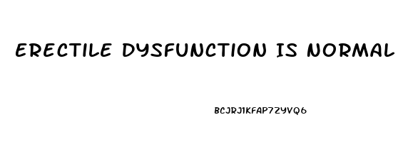 Erectile Dysfunction Is Normal