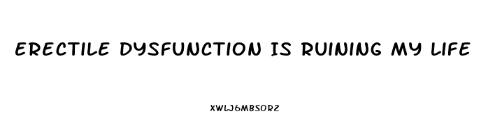 Erectile Dysfunction Is Ruining My Life