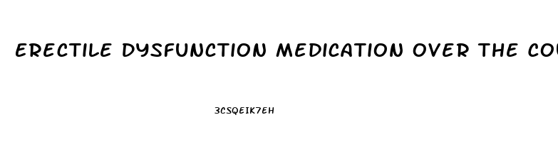 Erectile Dysfunction Medication Over The Counter