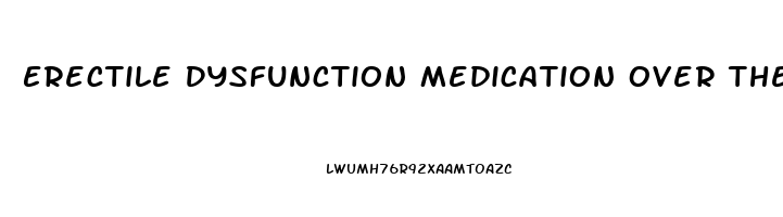 Erectile Dysfunction Medication Over The Counter