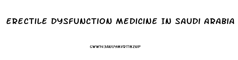 Erectile Dysfunction Medicine In Saudi Arabia