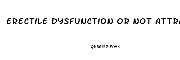 Erectile Dysfunction Or Not Attracted