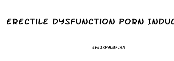 Erectile Dysfunction Porn Induced