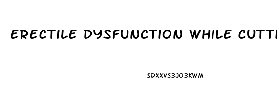 Erectile Dysfunction While Cutting