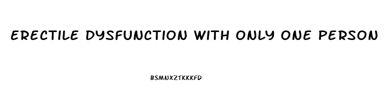 Erectile Dysfunction With Only One Person