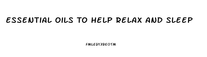 Essential Oils To Help Relax And Sleep