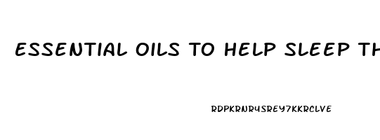 Essential Oils To Help Sleep Through The Night