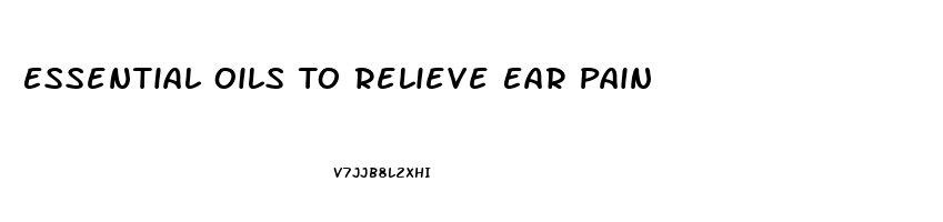 Essential Oils To Relieve Ear Pain