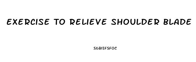 Exercise To Relieve Shoulder Blade Pain