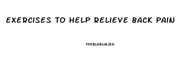 Exercises To Help Relieve Back Pain