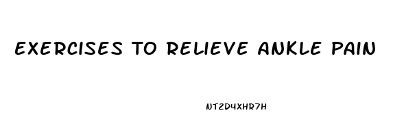 Exercises To Relieve Ankle Pain