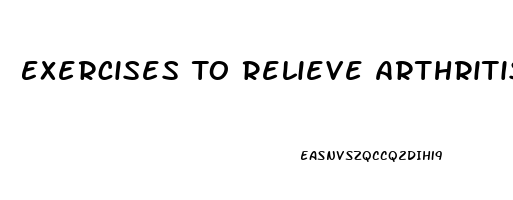 Exercises To Relieve Arthritis Pain In Hands