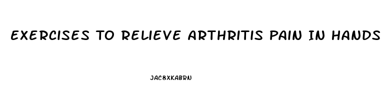 Exercises To Relieve Arthritis Pain In Hands