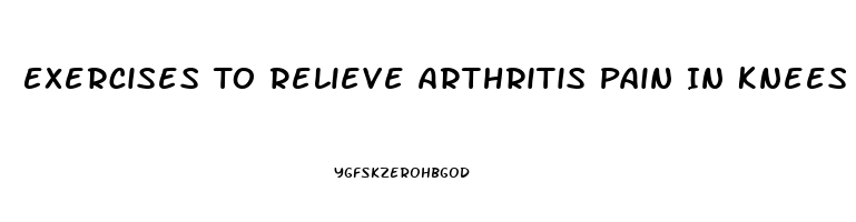 Exercises To Relieve Arthritis Pain In Knees