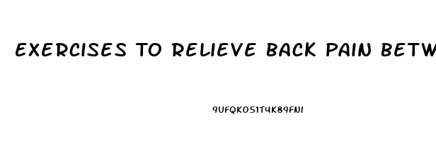 Exercises To Relieve Back Pain Between Shoulder Blades