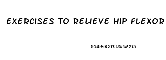 Exercises To Relieve Hip Flexor Pain