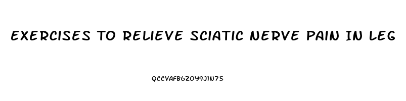 Exercises To Relieve Sciatic Nerve Pain In Leg