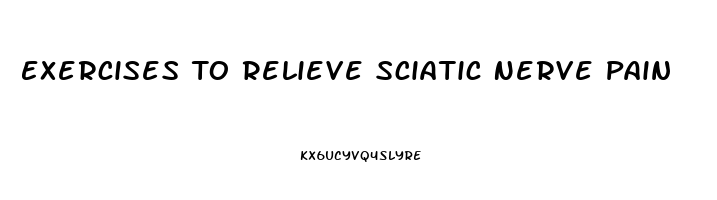 Exercises To Relieve Sciatic Nerve Pain