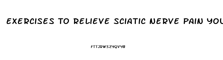 Exercises To Relieve Sciatic Nerve Pain Youtube