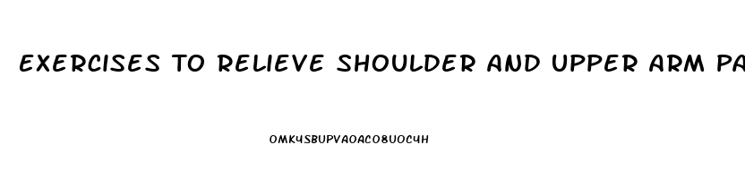 Exercises To Relieve Shoulder And Upper Arm Pain