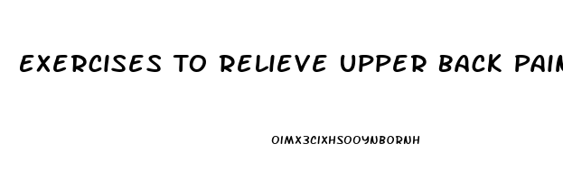 Exercises To Relieve Upper Back Pain Between Shoulder Blades