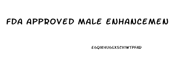 Fda Approved Male Enhancement Pills