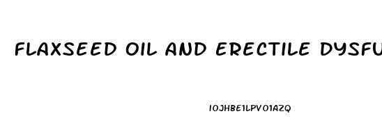 Flaxseed Oil And Erectile Dysfunction