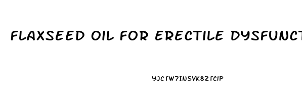 Flaxseed Oil For Erectile Dysfunction