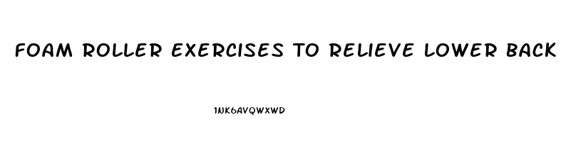 Foam Roller Exercises To Relieve Lower Back Pain