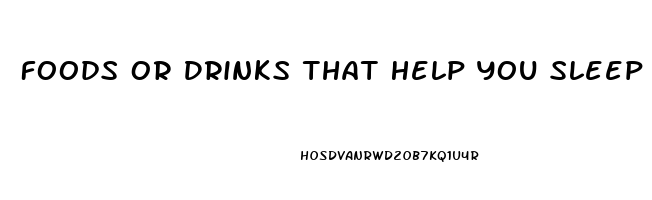 Foods Or Drinks That Help You Sleep