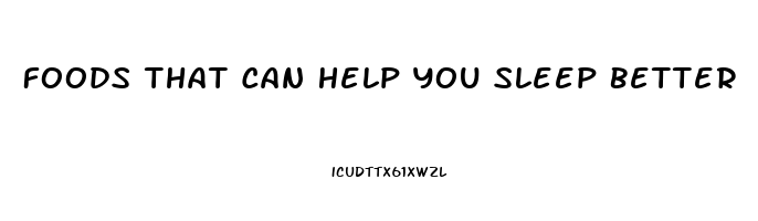 Foods That Can Help You Sleep Better