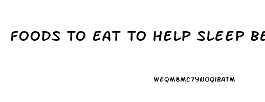 Foods To Eat To Help Sleep Better