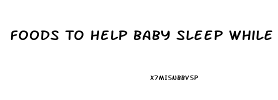 Foods To Help Baby Sleep While Breastfeeding