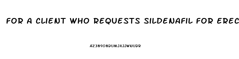 For A Client Who Requests Sildenafil For Erectile Dysfunction Which Of The Following Statements
