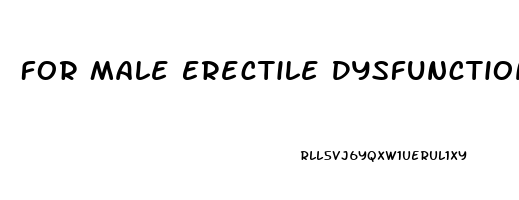 For Male Erectile Dysfunction