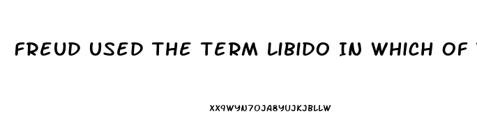 Freud Used The Term Libido In Which Of The Following Ways