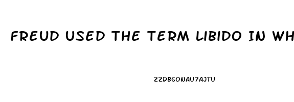 Freud Used The Term Libido In Which Of The Following Ways