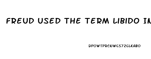 Freud Used The Term Libido In Which Of The Following Ways