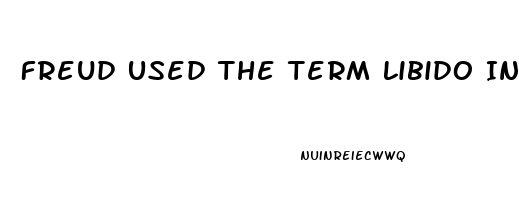 Freud Used The Term Libido In Which Of The Following Ways