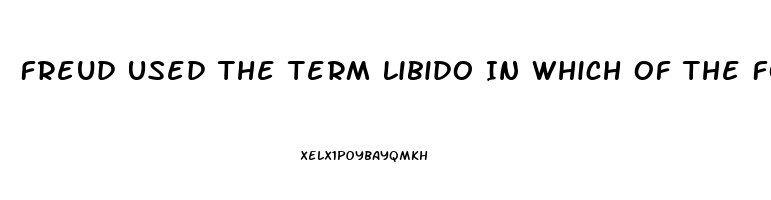 Freud Used The Term Libido In Which Of The Following Ways
